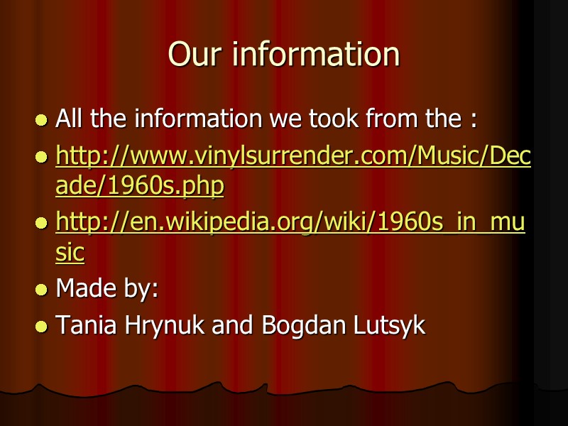 Our information All the information we took from the : http://www.vinylsurrender.com/Music/Decade/1960s.php http://en.wikipedia.org/wiki/1960s_in_music Made by: